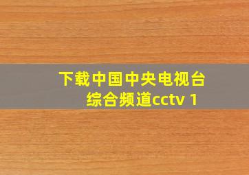 下载中国中央电视台综合频道cctv 1